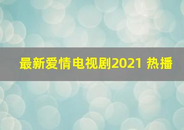 最新爱情电视剧2021 热播